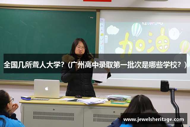 全国几所聋人大学？(广州高中录取第一批次是哪些学校？)